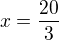 $x=\frac{20}{3}$