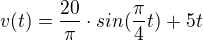 $v(t)=\frac{20}{\pi }\cdot sin(\frac{\pi }{4}t) +5t$
