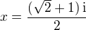 $x=\frac{(\sqrt 2+1)\,\textrm{i}}{2}$