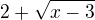 $2+\sqrt{x-3}$