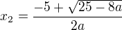 $x_2= \frac{-5+\sqrt{25-8a}}{2a}$