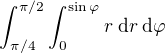 $\int_{\pi/4}^{\pi/2}\int_0^{\sin\varphi}r\;\mathrm{d}r\,\mathrm{d}\varphi$