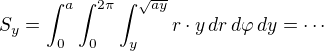 $S_y=\int_0^a\int_0^{2\pi}\int_y^{\sqrt{ay}}r \cdot y \,dr \,d\varphi\,dy = \cdots$