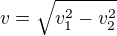 $v=\sqrt{v_1^2-v_2^2}$