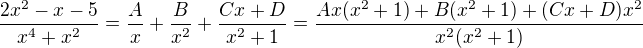 $\frac{2x^2-x-5 }{x^4+x^2}=\frac{A}{x}+\frac{B}{x^2}+\frac{Cx+D}{x^2+1}=\frac{Ax(x^2+1)+B(x^2+1)+(Cx+D)x^2}{x^2(x^2+1)}$