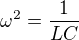 $\omega^2=\frac1{LC}$