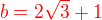 $\color{red}b=2\sqrt{3}+1$
