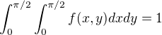 $\int_{0}^{\pi/2}\int_{0}^{\pi/2}f(x,y)dxdy = 1$