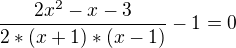 $\frac{2x^{2}-x-3}{2*(x+1)*(x-1)}-1=0$