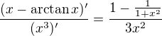 $\frac{(x-\arctan{x})'}{(x^3)'}=\frac{1-\frac{1}{1+x^2}}{3x^2}$
