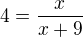 $4=\frac{x}{x+9}$