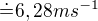 $\dot=6,28ms^{-1}$