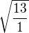 $\sqrt{\frac{13}{1}}$