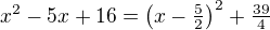 $x^{2}-5x+16 = \left(x-\tfrac52\right)^2+\tfrac{39}{4}$