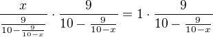 $\frac{x}{\frac{9}{10-\frac{9}{10-x}}}\cdot \frac{9}{10-\frac{9}{10-x}}=1\cdot \frac{9}{10-\frac{9}{10-x}}$