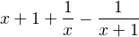 $x+1+\frac 1x -\frac 1{x+1}$
