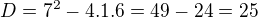 $D = 7^2 - 4.1.6 = 49 -24 = 25$