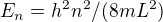 $E_n =h^2 n^2 / (8 m L^2)$