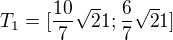 $T_1=[\frac{10}7\sqrt21; \frac67\sqrt21]$