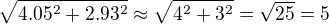 $\sqrt{4.05^2+2.93^2}\approx\sqrt{4^2+3^2}=\sqrt{25}=5$