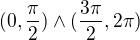 $(0,\frac{\pi}{2}) \wedge ( \frac{3\pi}{2},2\pi)$