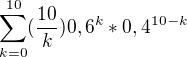 $\sum_{k=0}^{10}(\frac{10}{k})0,6^k*0,4^{10-k}$