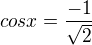 $cosx=\frac{-1}{\sqrt{2}}$