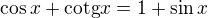$\cos x+\text{cotg}x= 1+\sin x$