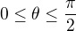 $0 \le \theta \le \frac{\pi}{2}$