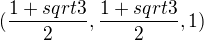 $( \frac{1+sqrt{3}}{2}, \frac{1+sqrt{3}}{2}, 1 )$