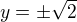 $y=\pm \sqrt{2}$