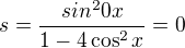 $s=\frac{sin^2 0x}{1-4\cos^2 x}=0$