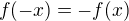 $f(-x)=-f(x) $