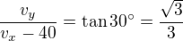 $\frac{v_y}{v_x-40}=\tan30^\circ=\frac{\sqrt{3}}{3}$