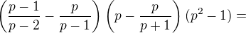 $\left(\frac{p-1}{p-2} -\frac{p}{p-1}\right)\left(p-\frac{p}{p+1}\right)(p^2-1) = $