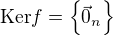 $\mathrm{Ker}f=\{\vec 0_n\}$
