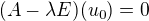 $(A-\lambda E)(u_0) = 0$