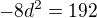 $-8d^{2}=192$