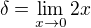 $\delta =\lim_{x\to0} {2x}$