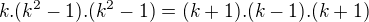 $k.(k^{2}-1).(k^{2}-1)=(k+1).(k-1).(k+1)$