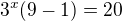 $3^x(9-1)=20$