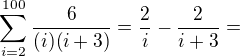 $\sum_{i=2}^{100}\frac{6}{(i)(i+3)}=\frac{2}{i}-\frac{2}{i+3}=$