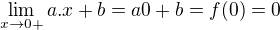 $\lim_{x\to0+}a.x+b = a0+b=f(0)=0 $