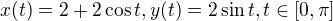 $x(t) =2+2\cos t, y(t)= 2\sin t, t \in[ 0, \pi]$