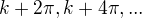 $k+2\pi,k+4\pi,...$