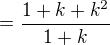 $=\frac{1+k+k^2}{1+k}$
