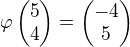 $\varphi\begin{pmatrix}5\\4\end{pmatrix}=\begin{pmatrix}-4\\5\end{pmatrix}$