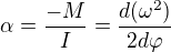 $\alpha = \frac{-M}{I}= \frac{d(\omega^2)}{2d\varphi}$
