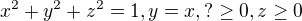 $x^2+y^2+z^2 = 1, y=x, ?\ge 0, z \ge 0$