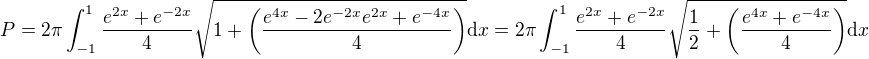 $P=2\pi\int_{-1}^1\frac{e^{2x}+e^{-2x}}{4}\sqrt{1+\(\frac{e^{4x}-2e^{-2x}e^{2x}+e^{-4x}}{4}\)}\mathrm{d}x=2\pi\int_{-1}^1\frac{e^{2x}+e^{-2x}}{4}\sqrt{\frac12+\(\frac{e^{4x}+e^{-4x}}{4}\)}\mathrm{d}x$